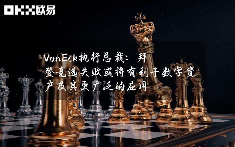 VanEck执行总裁：拜登竞选失败或将有利于数字资产及其更广泛的应用