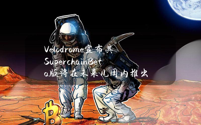 Velodrome宣布其SuperchainBeta版将在未来几周内推出