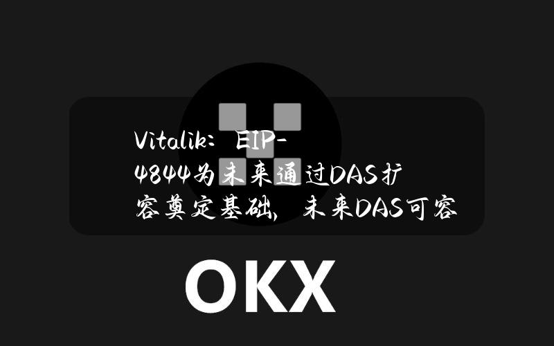 Vitalik：EIP-4844为未来通过DAS扩容奠定基础，未来DAS可容纳128blobs