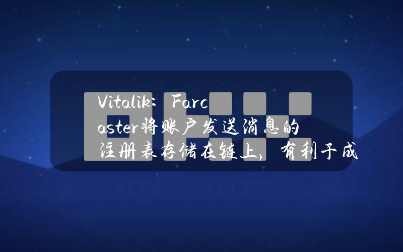 Vitalik：Farcaster将账户发送消息的注册表存储在链上，有利于成为强大的中立网络