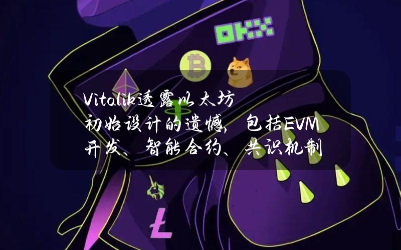 Vitalik透露以太坊初始设计的遗憾，包括EVM开发、智能合约、共识机制