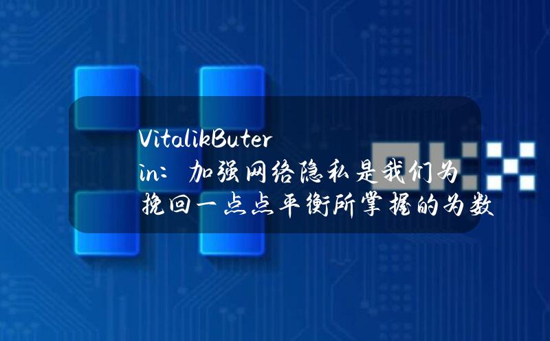 VitalikButerin：加强网络隐私是我们为挽回一点点平衡所掌握的为数不多的工具之一