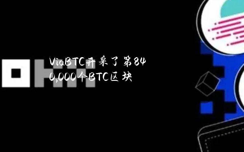 ViaBTC开采了第840,000个BTC区块