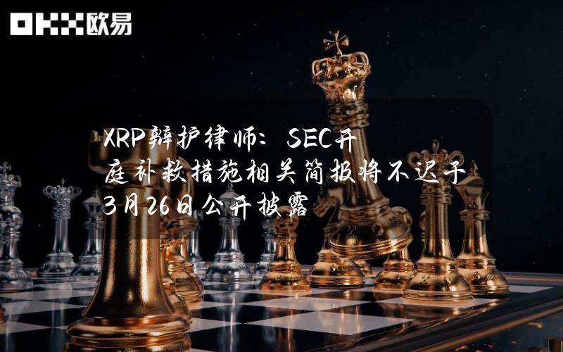 XRP辩护律师：SEC开庭补救措施相关简报将不迟于3月26日公开披露