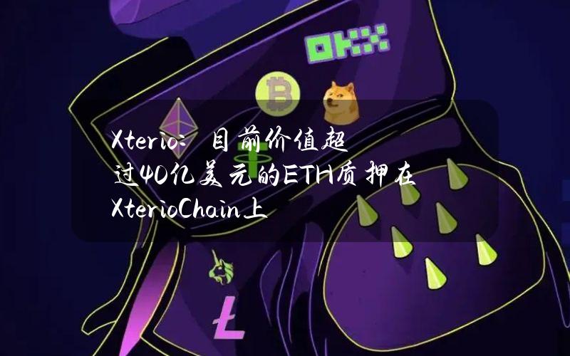 Xterio：目前价值超过40亿美元的ETH质押在XterioChain上