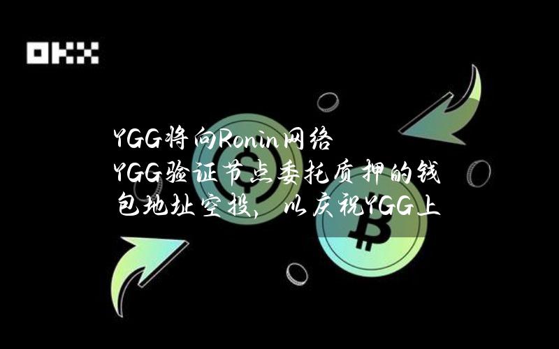 YGG将向Ronin网络YGG验证节点委托质押的钱包地址空投，以庆祝YGG上线Ronin