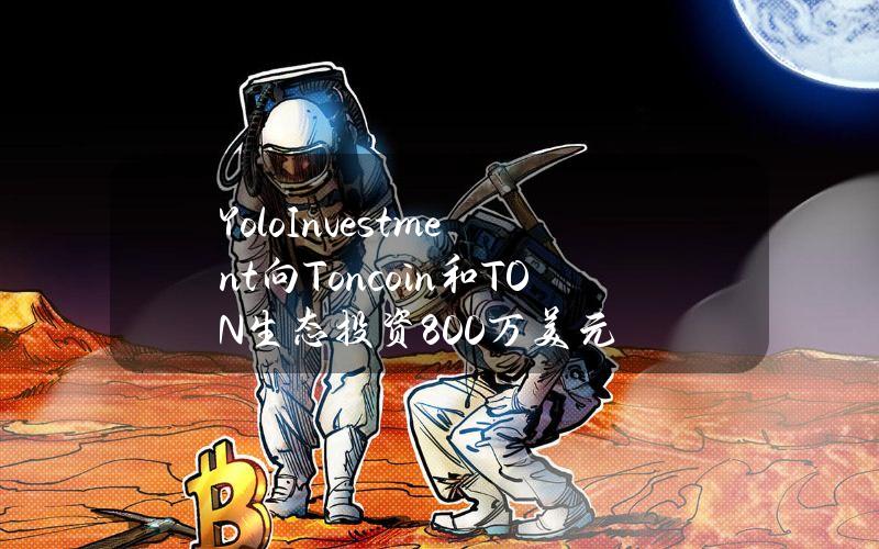 YoloInvestment向Toncoin和TON生态投资800万美元