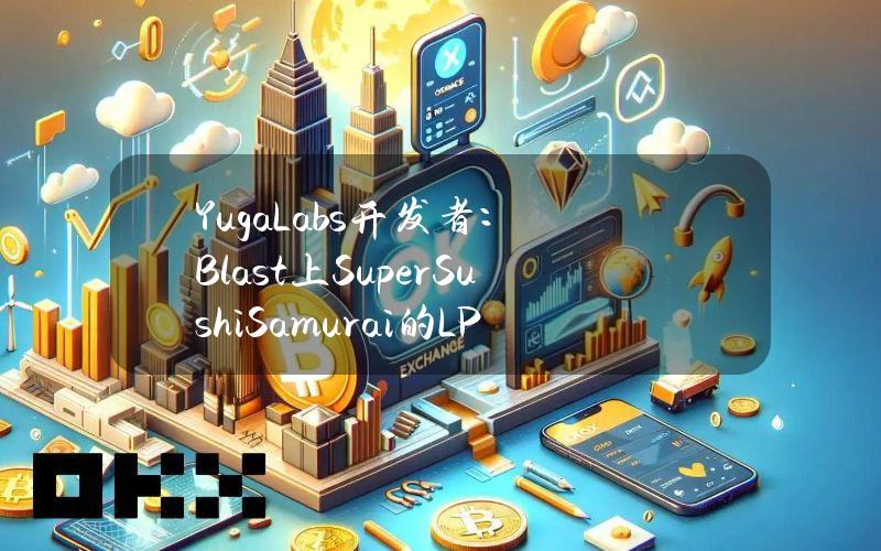 YugaLabs开发者：Blast上SuperSushiSamurai的LP遭遇攻击损失1310枚ETH