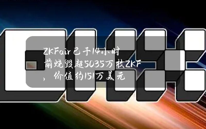 ZKFair已于14小时前烧毁超5035万枚ZKF，价值约15.1万美元