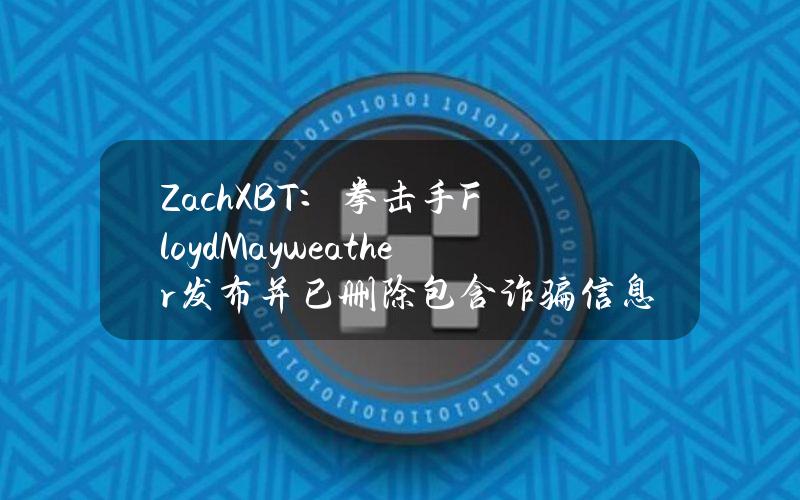 ZachXBT：拳击手FloydMayweather发布并已删除包含诈骗信息的推文