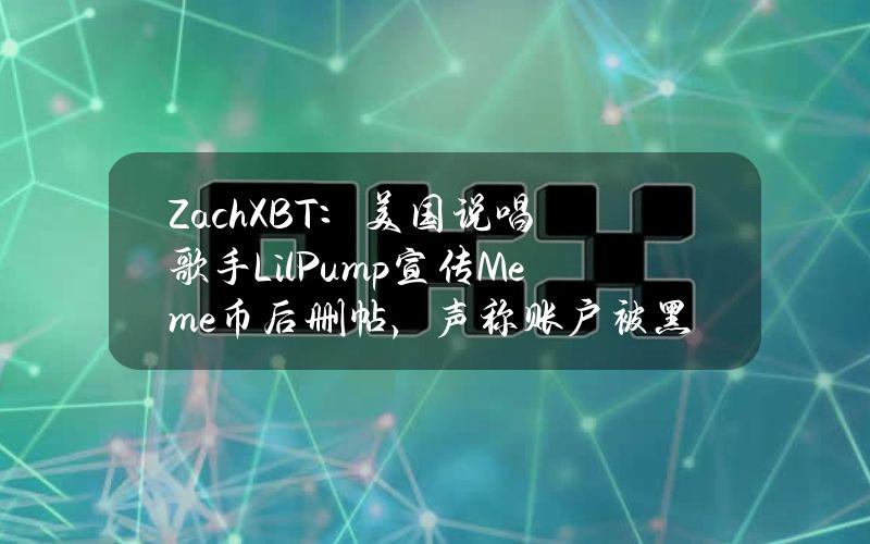 ZachXBT：美国说唱歌手LilPump宣传Meme币后删帖，声称账户被黑