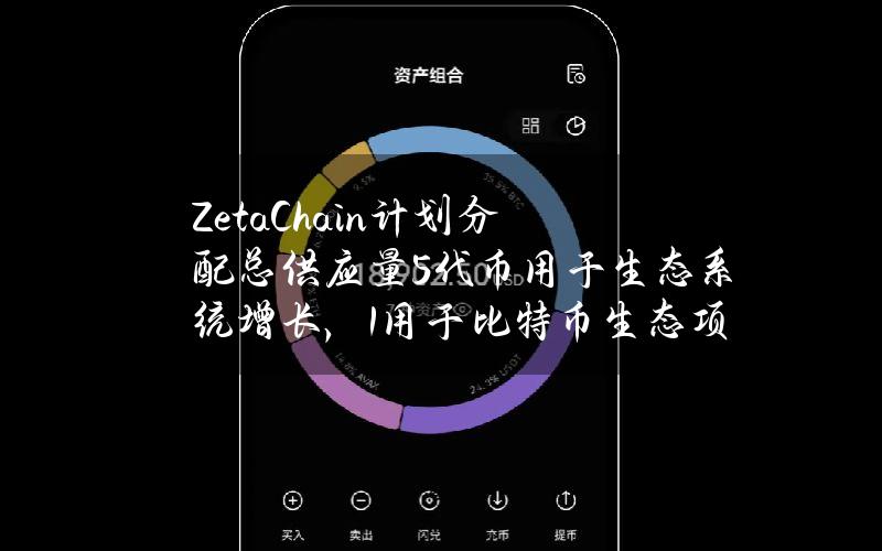 ZetaChain计划分配总供应量5%代币用于生态系统增长，1%用于比特币生态项目