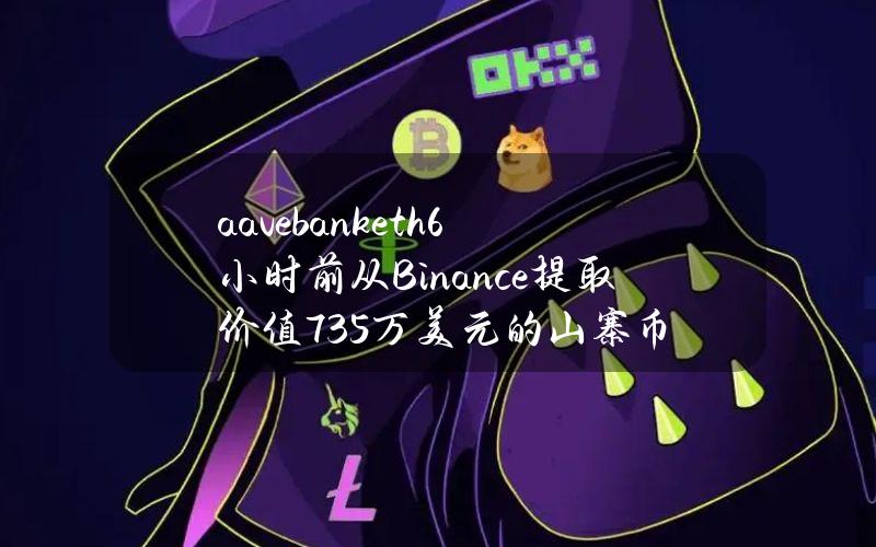 aavebank.eth6小时前从Binance提取价值735万美元的山寨币