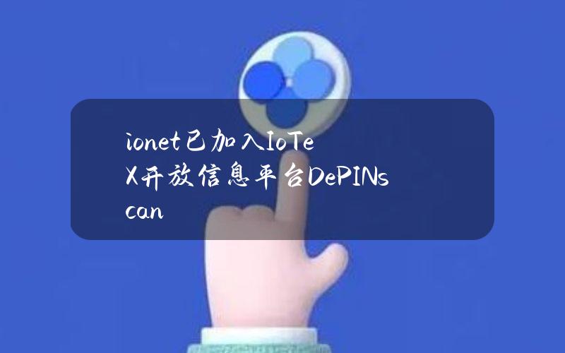 io.net已加入IoTeX开放信息平台DePINscan