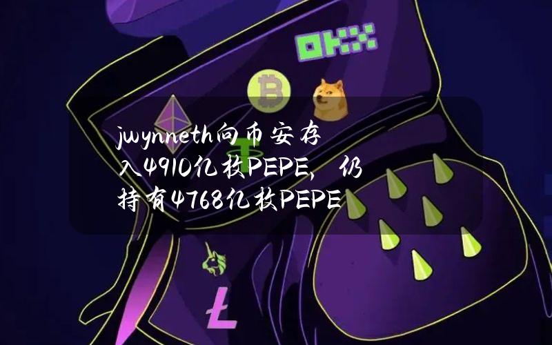 jwynn.eth向币安存入4910亿枚PEPE，仍持有4768亿枚PEPE