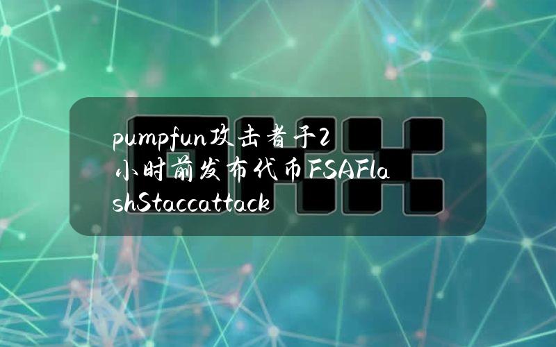 pump.fun攻击者于2小时前发布代币FSA（FlashStaccattack）