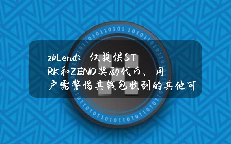 zkLend：仅提供STRK和ZEND奖励代币，用户需警惕其钱包收到的其他可疑代币