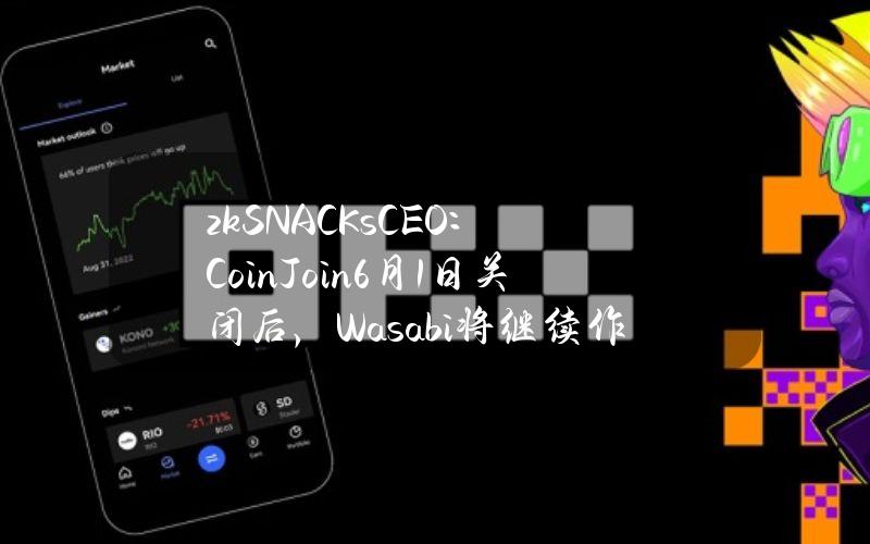 zkSNACKsCEO：CoinJoin6月1日关闭后，Wasabi将继续作为常规比特币钱包运行