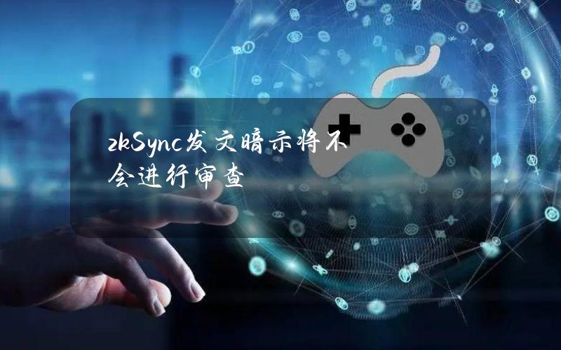 zkSync发文暗示将不会进行审查