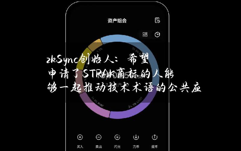 zkSync创始人：希望申请了STRAK商标的人能够一起推动技术术语的公共应用